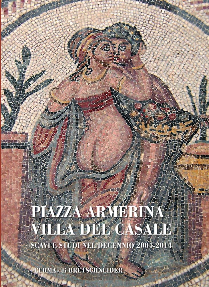 Piazza Armerina Villa Del Casale: Scavi E Studi Nel Decennio 2004-2014 book