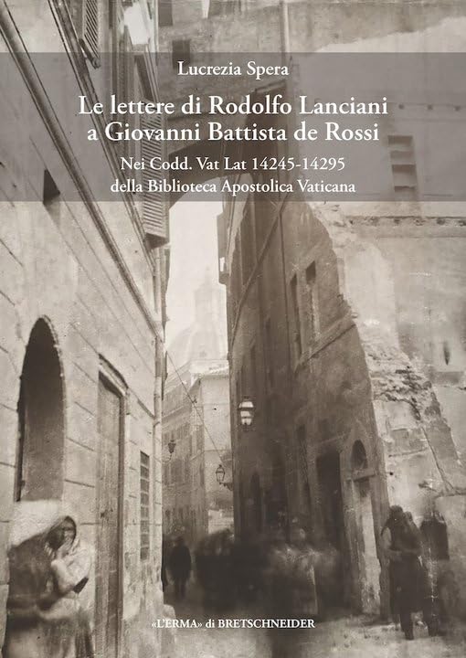 Le Lettere Di Rodolfo Lanciani a Giovanni Battista De Rossi: Nei Codici Codd. Vat Lat 1445-14295 Della Biblioteca Apostolica Vaticana book