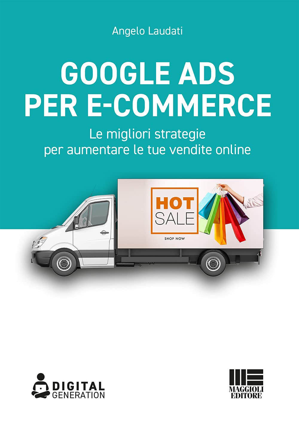 Google Ads per e-commerce. Le migliori strategie per aumentare le tue vendite online (Digital Generation) Business, Finance & Career