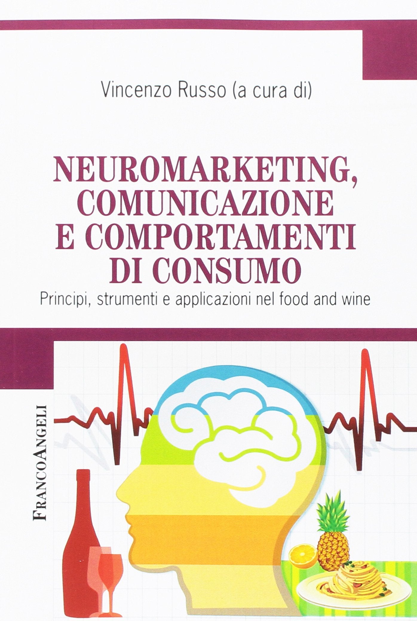 Neuromarketing, Comunicazione E Comportamenti Di Consumo. Principi, Strumenti E Applicazioni Nel Food and Wine Media & Communication