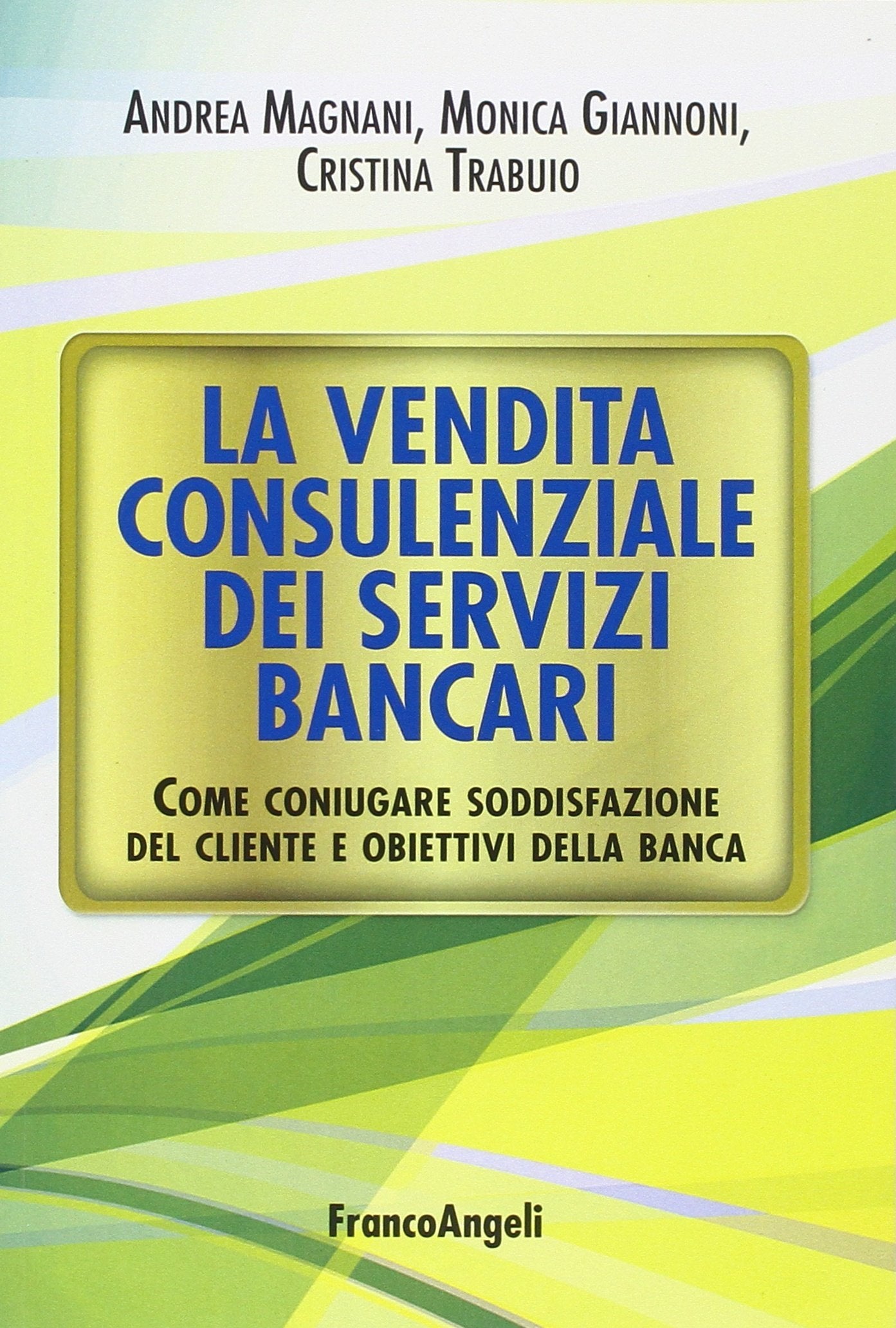 La vendita consulenziale dei servizi bancari. Come coniugare soddisfazione del cliente e obiettivi della banca Business, Finance & Career