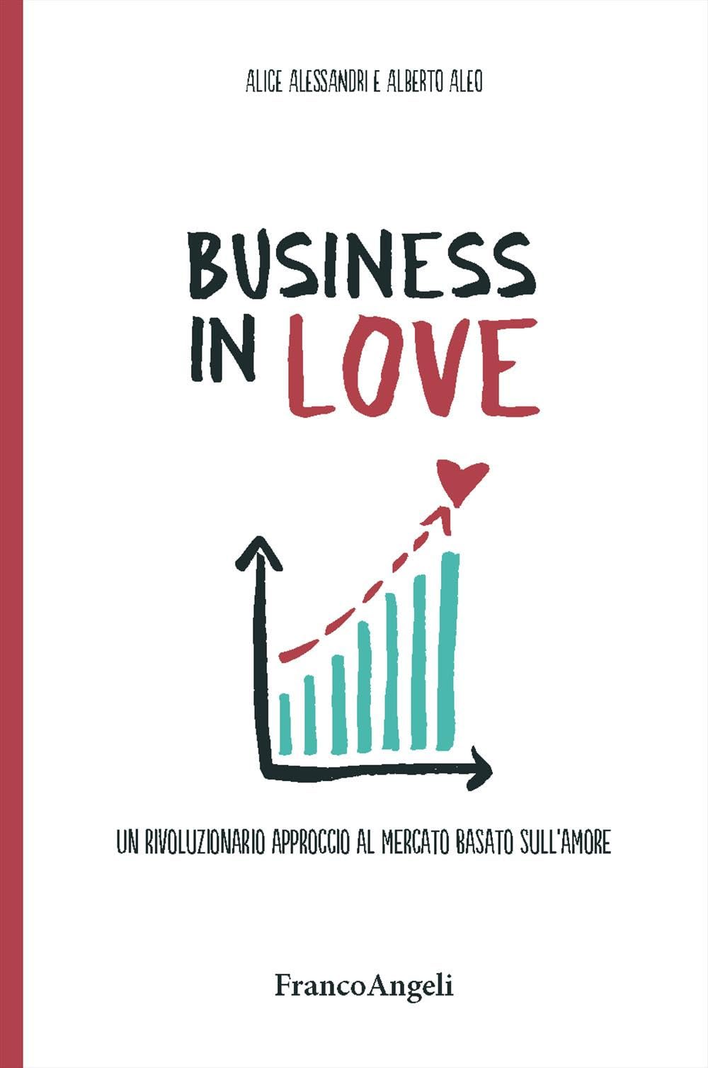 Business in Love. Un rivoluzionario approccio al mercato basato sull'amore Business, Finance & Career