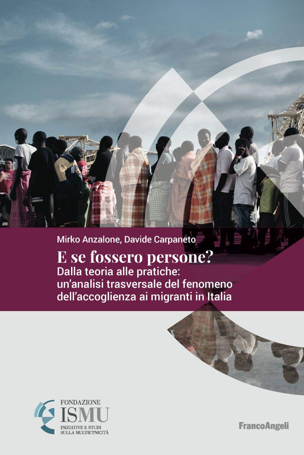 E se fossero persone? Dalla teoria alle pratiche: un'analisi trasversale del fenomeno dell'accoglienza ai migranti in Italia (ISMU. Iniziative e studi sulla multietnicità) Books