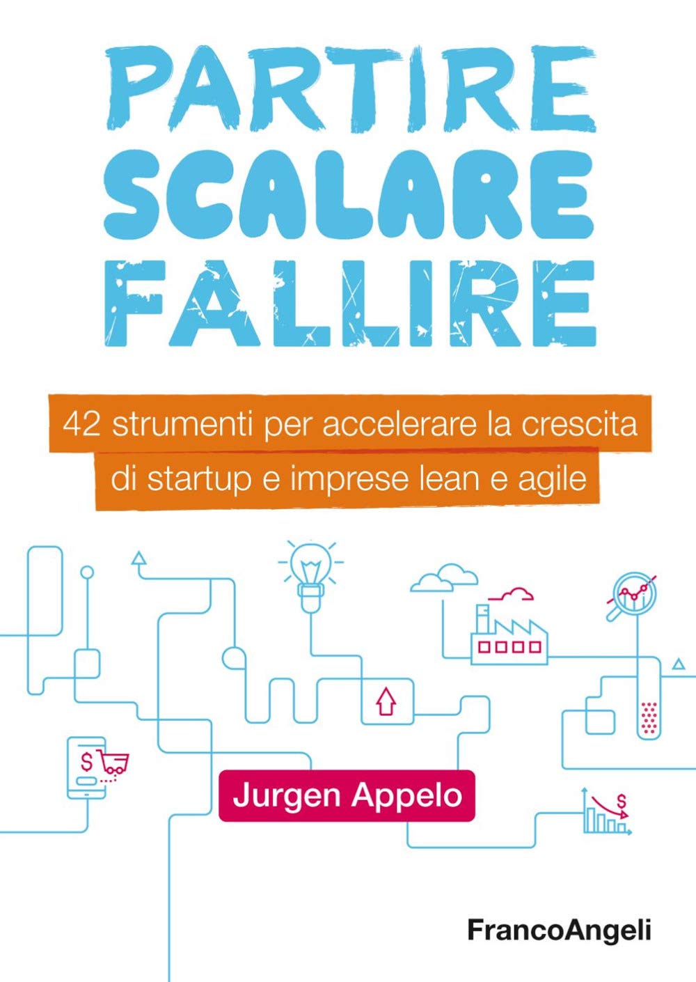 Partire, scalare, fallire. 42 strumenti per accelerare la crescita di startup e imprese lean e agile book