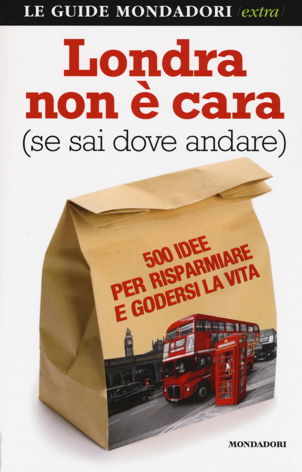 Londra non è cara (se sai dove andare). 500 idee per risparmiare e godersi la vita (Le guide Mondadori extra) Leisure, Home & Garden