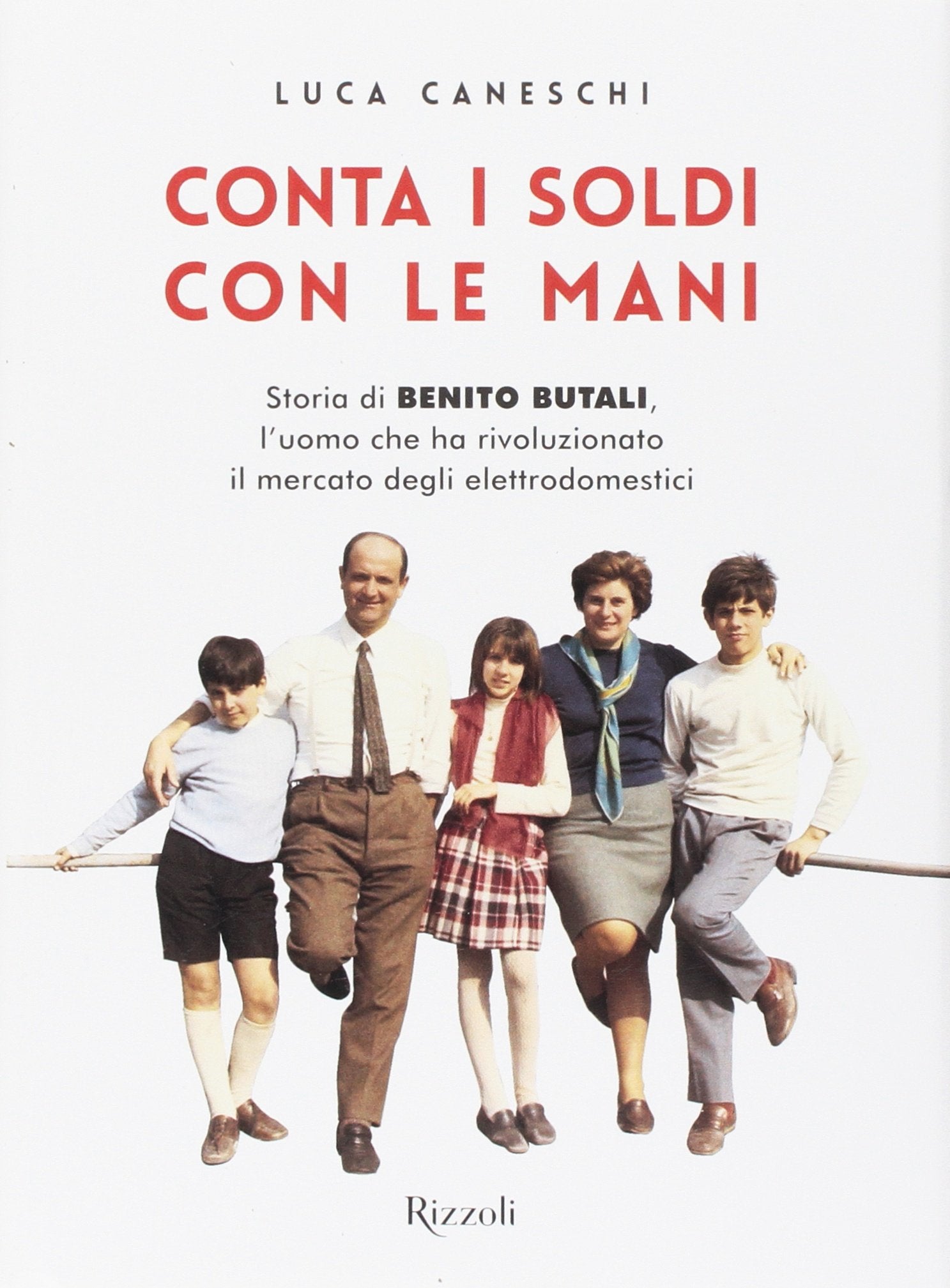 Conta i soldi con le mani. Storia di Benito Butali, l'uomo che ha rivoluzionato il mercato degli elettrodomestici (Rizzoli Illustrati) Science Books