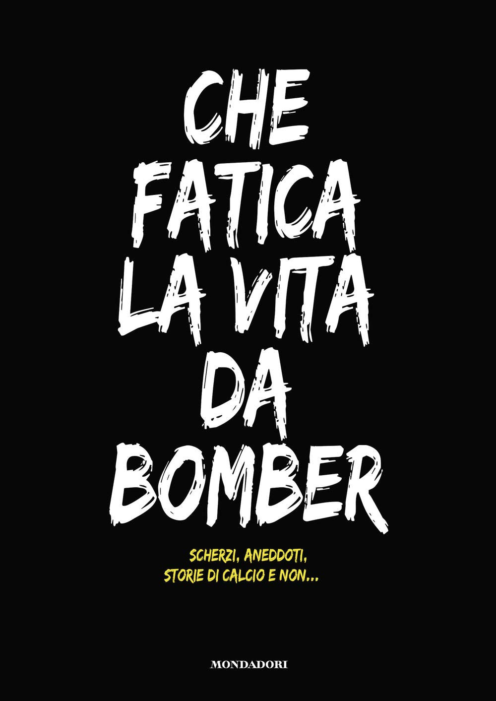 Che fatica la vita da bomber. Scherzi, aneddoti, storie di calcio e non... Sports