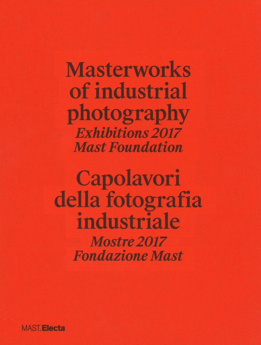 Masterworks of industrial photography. Exhibitions 2017 Mast Foundation-Capolavori della fotografia industriale. Mostre 2017 Fondazione Mast Film, Art & Culture
