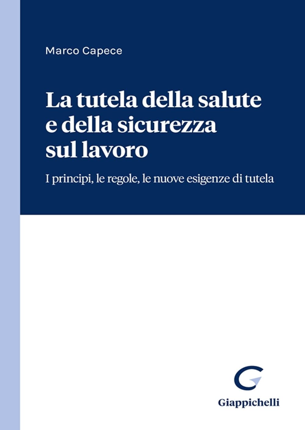 La tutela della salute e della sicurezza sul lavoro. I principi, le regole, le nuove esigenze di tutela Law