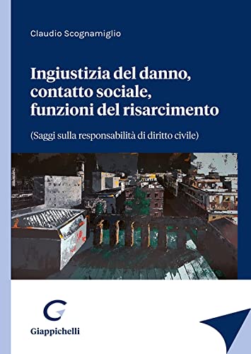 Ingiustizia del danno, contatto sociale, funzioni del risarcimento (saggi sulla responsabilità di diritto civile) Law