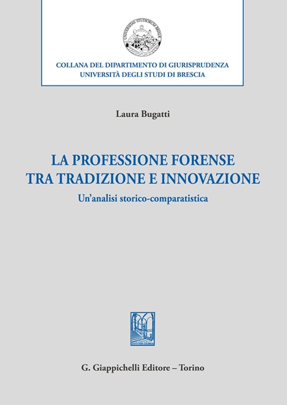 La professione forense tra tradizione e innovazione. Un'analisi storico-comparatistica (Collana del dipartimento di giurisprudenza. Università degli studi di Brescia) Law