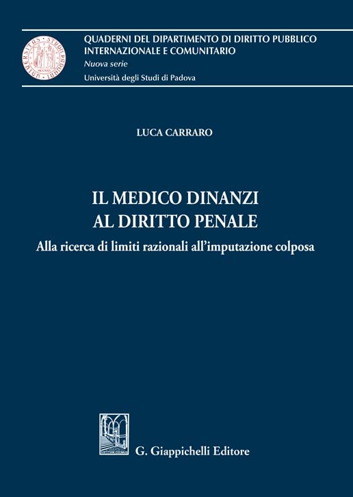 Il medico dinanzi al diritto penale. Alla ricerca di limiti razionali all'imputazione colposa (Quaderni del Dip. diritto pubblico intern. e comunitario. Univ. Padova) Medicine