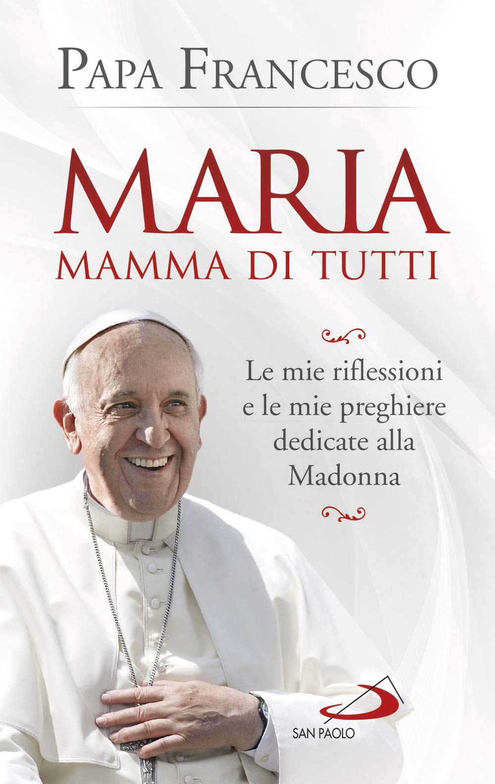 Maria mamma di tutti. Le mie riflessioni e le mie preghiere dedicate alla Madonna Religion & Esotericism