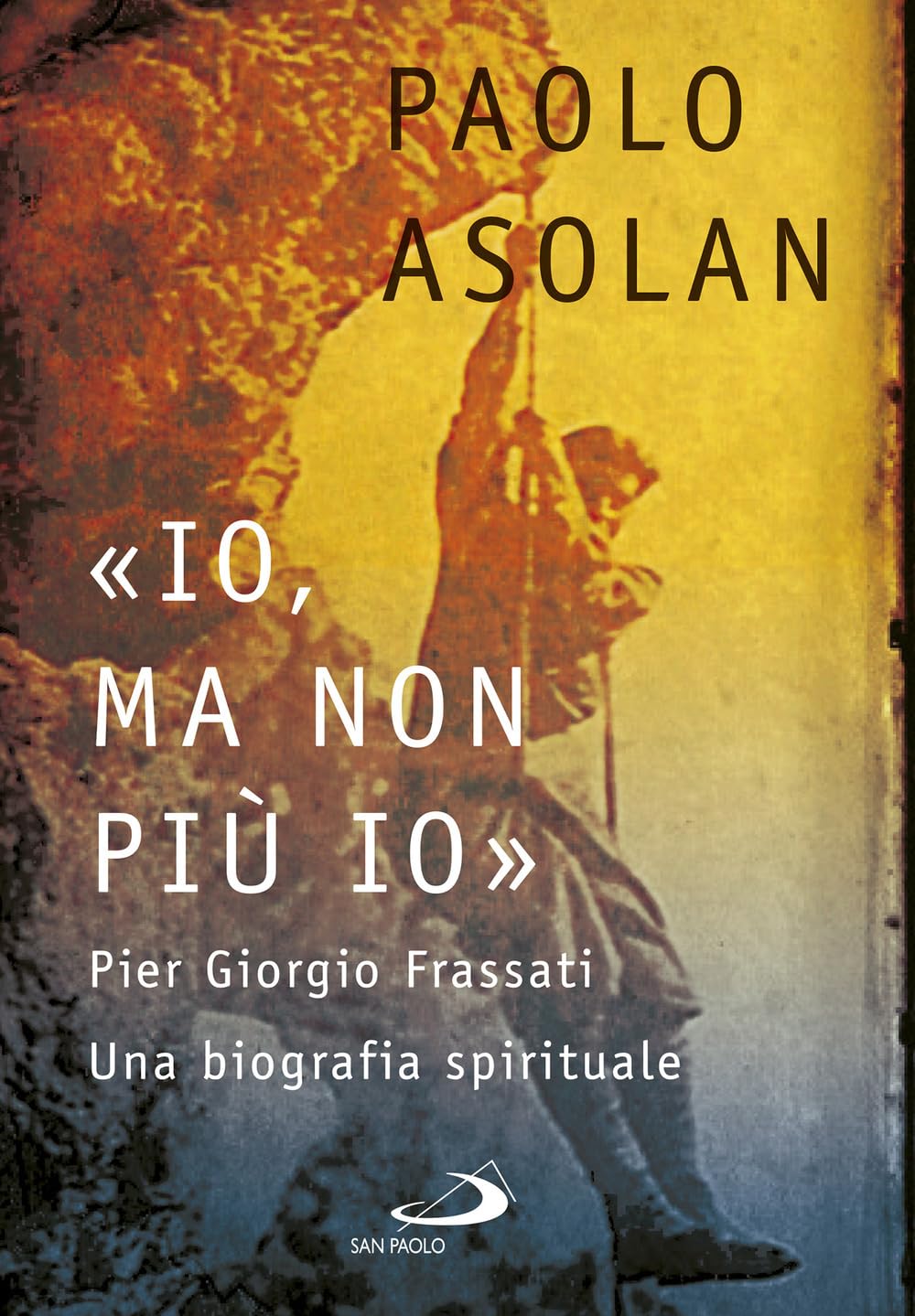 «Io, ma non più io». Pier Giorgio Frassati. Una biografia spirituale (Tempi e figure) Politics & History