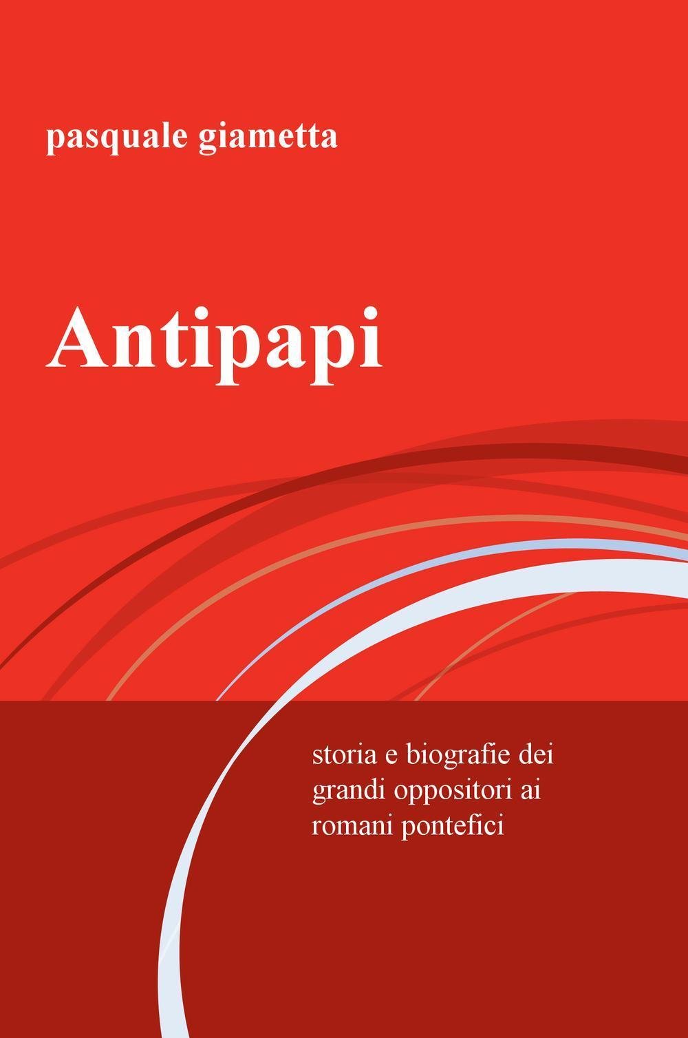 Antipapi. Storia e biografie dei grandi oppositori ai romani pontefici Religion & Esotericism