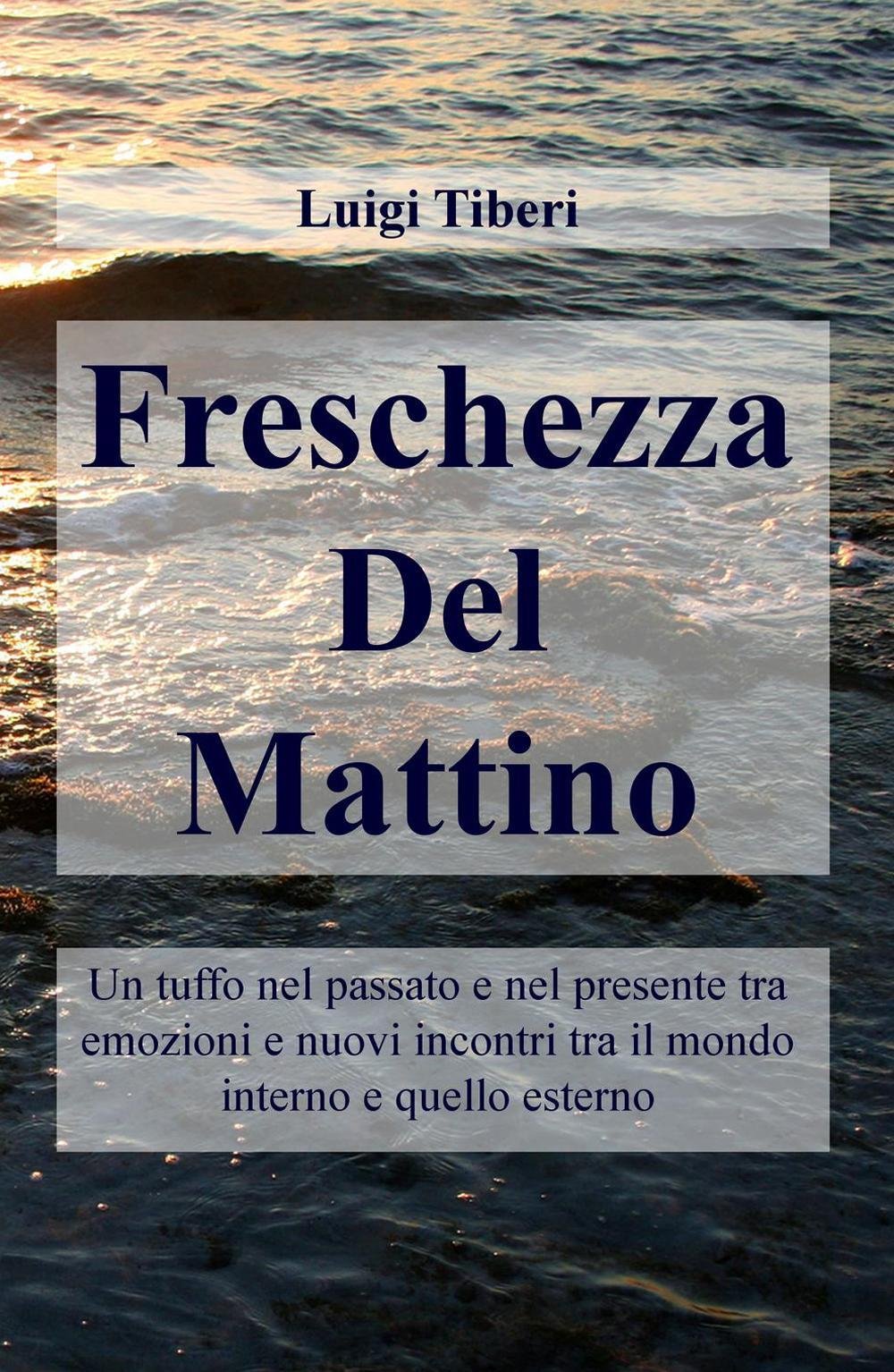Freschezza del mattino. Un tuffo nel passato e nel presente tra emozioni e nuovi incontri tra il mondo interno e quello esterno (La community di ilmiolibro.it) Poetry