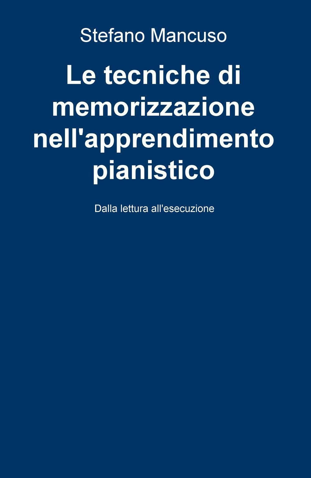 Le tecniche di memorizzazione nell'apprendimento pianistico. Dalla lettura all'esecuzione (La community di ilmiolibro.it) Arts & Music
