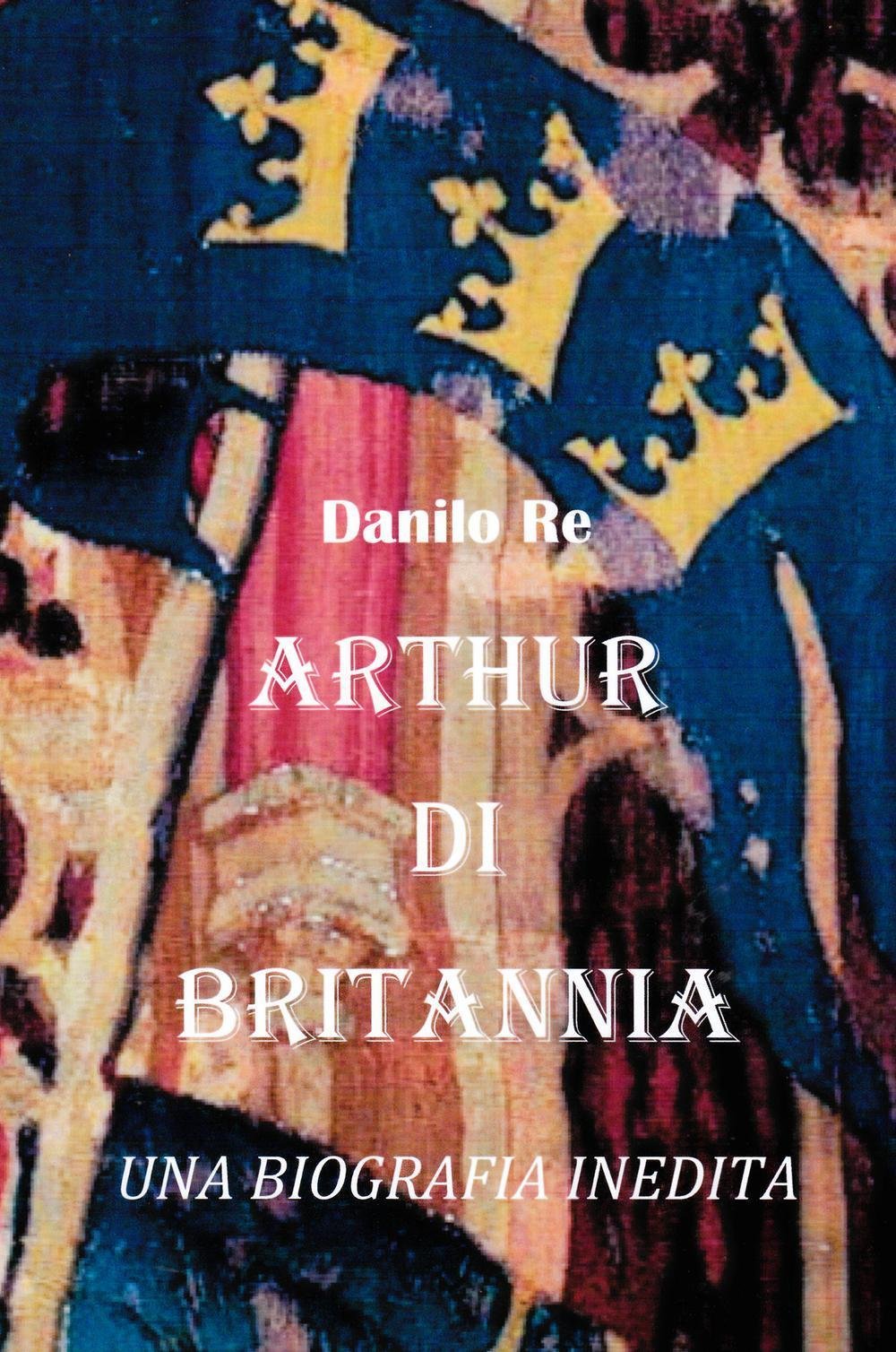 Arthur di Britannia. una biografia inedita (La community di ilmiolibro.it) Politics & History