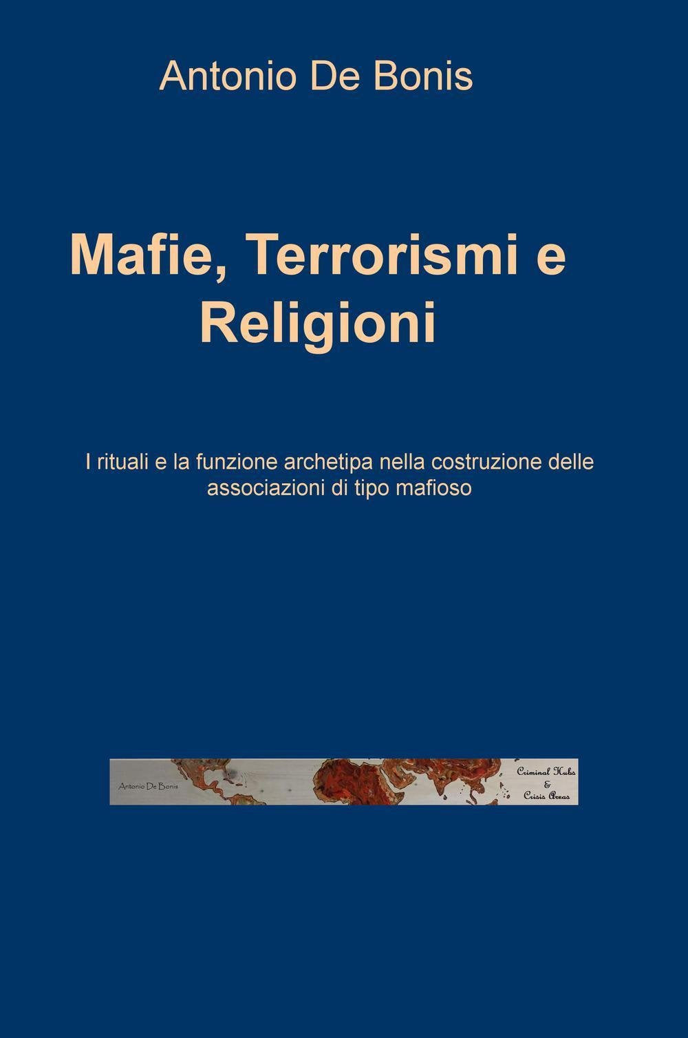 Mafie, terrorismi e religioni. I rituali e la funzione archetipa nella costruzione delle associazioni di tipo mafioso (La community di ilmiolibro.it) Social Sciences