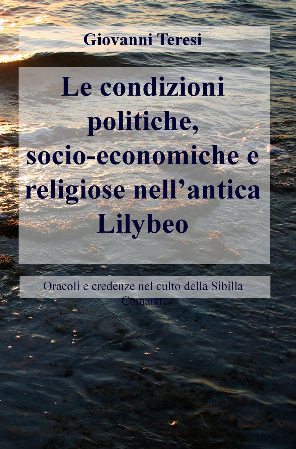 Le condizioni politiche, socio-economiche e religiose nell'antica Lilybeo. Oracoli e credenze nel culto della Sibilla Cumana (La community di ilmiolibro.it) Politics & History