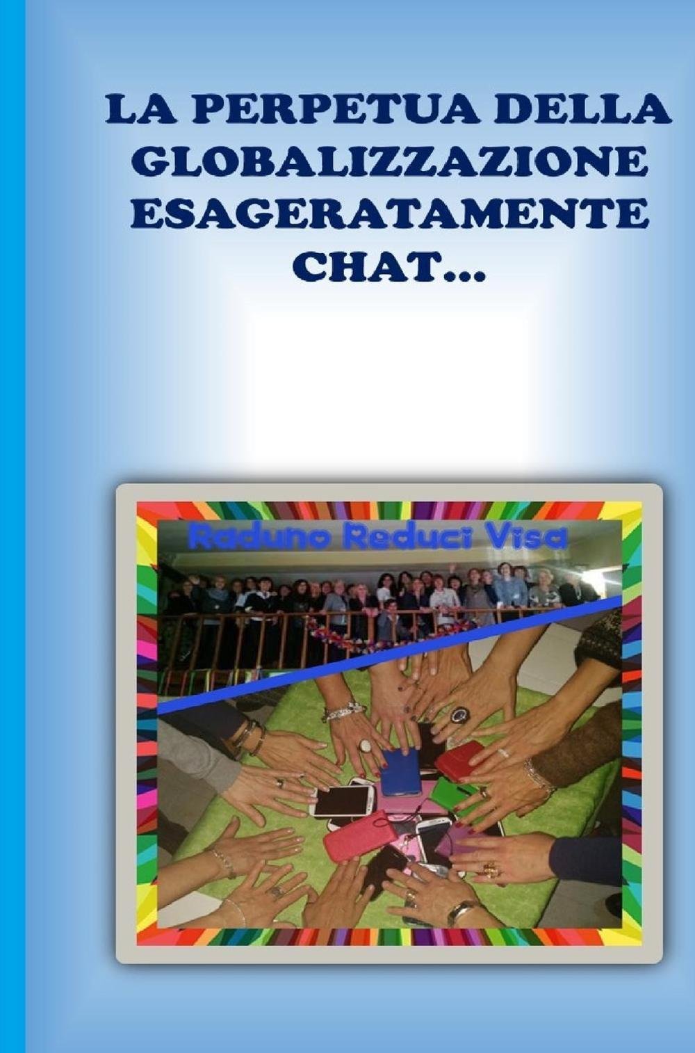 LA PERPETUA DELLA GLOBALIZZAZIONE ESAGERATAMENTE CHAT. . . (La community di ilmiolibro.it) Memories