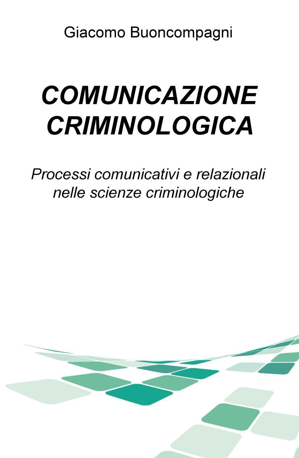 Comunicazione criminologica. Processi comunicativi e relazionali nelle scienze criminologiche (La community di ilmiolibro.it) Books