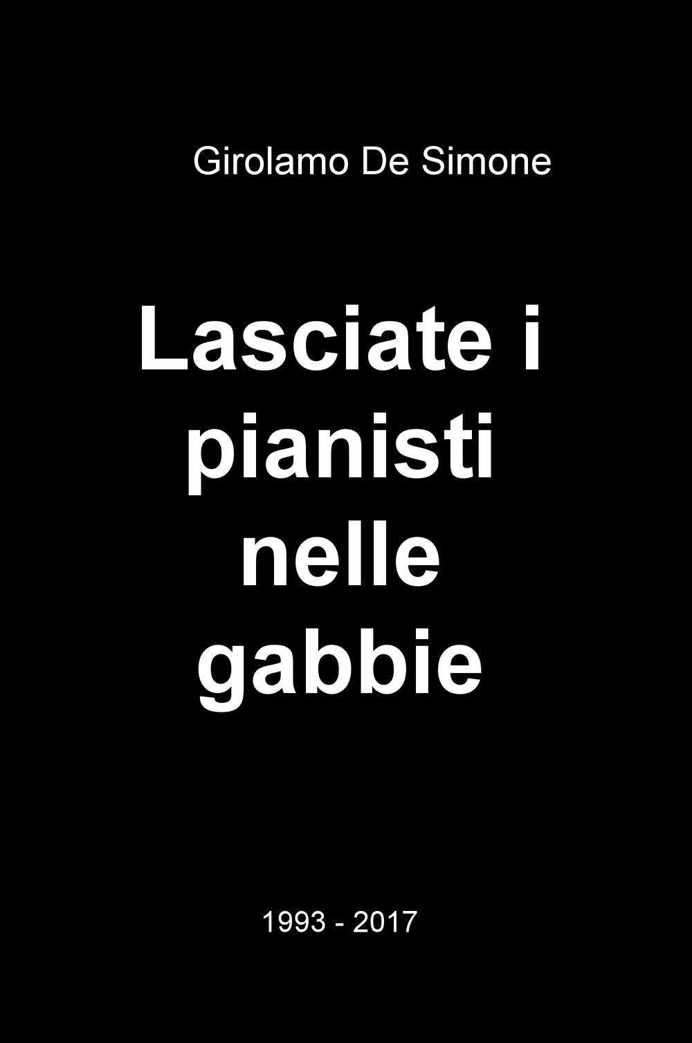Lasciate i pianisti nelle gabbie. 1993-2017 (La community di ilmiolibro.it) Arts & Music