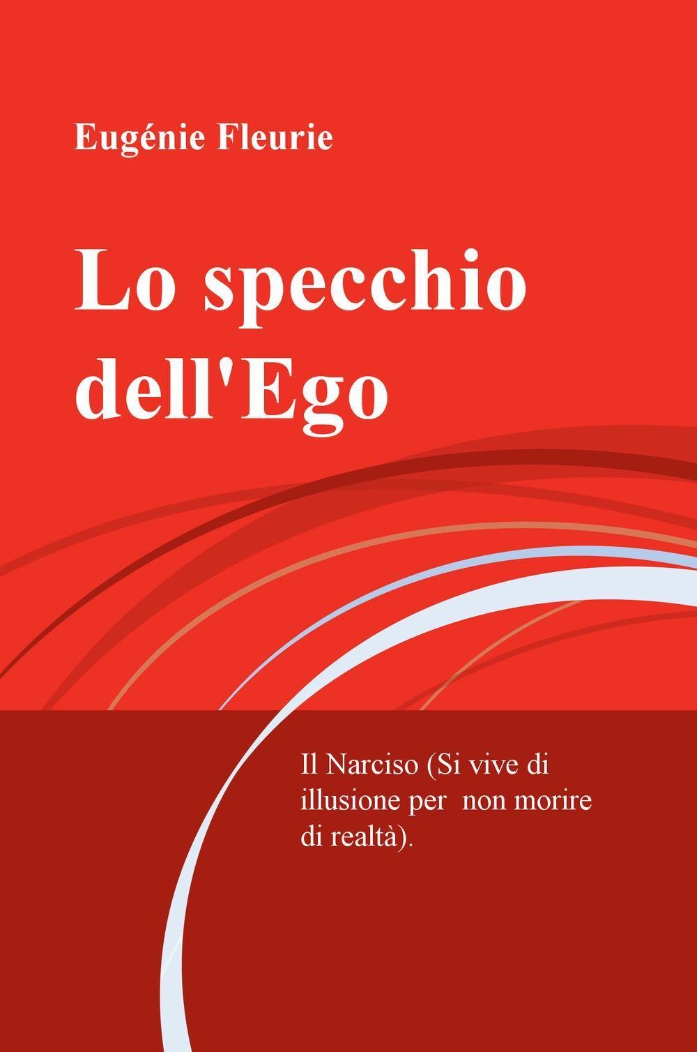 Lo specchio dell'Ego. Il Narciso (Si vive di illusione per non morire di realta) (La community di ilmiolibro.it) Essays & Short Stories
