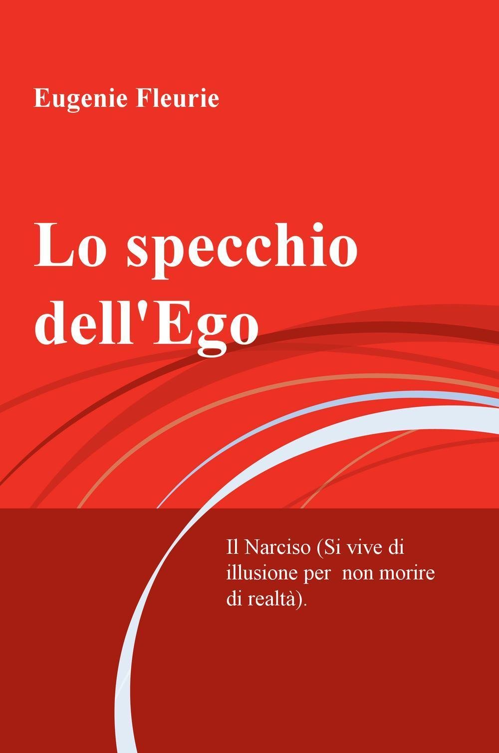 Lo specchio dell'Ego. Il Narciso (Si vive di illusione per non morire di realta) (La community di ilmiolibro.it) Essays & Short Stories