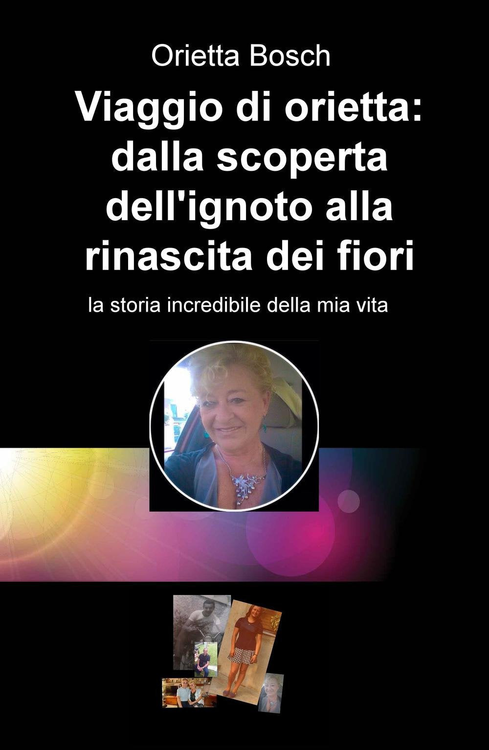 Viaggio di Orietta: dalla scoperta dell'ignoto alla rinascita dei fiori. La storia incredibile della mia vita (La community di ilmiolibro.it) Contemporary literature Books