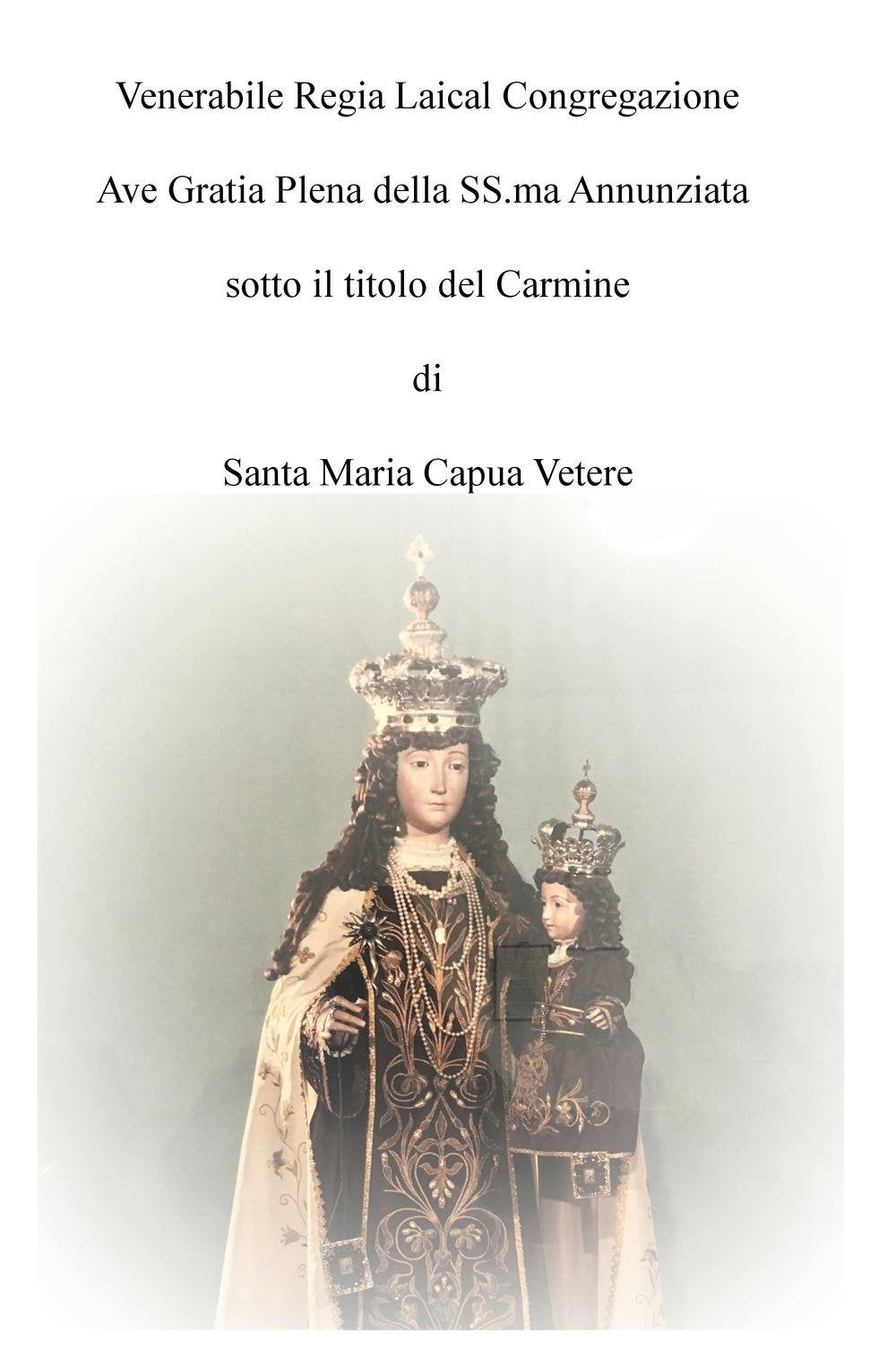 Venerabile regia laical congregazione Ave Gratia Plena della SS.ma Annunziata sotto il titolo del Carmine di Santa Maria Capua Vetere (La community di ilmiolibro.it) Leisure, Home & Garden
