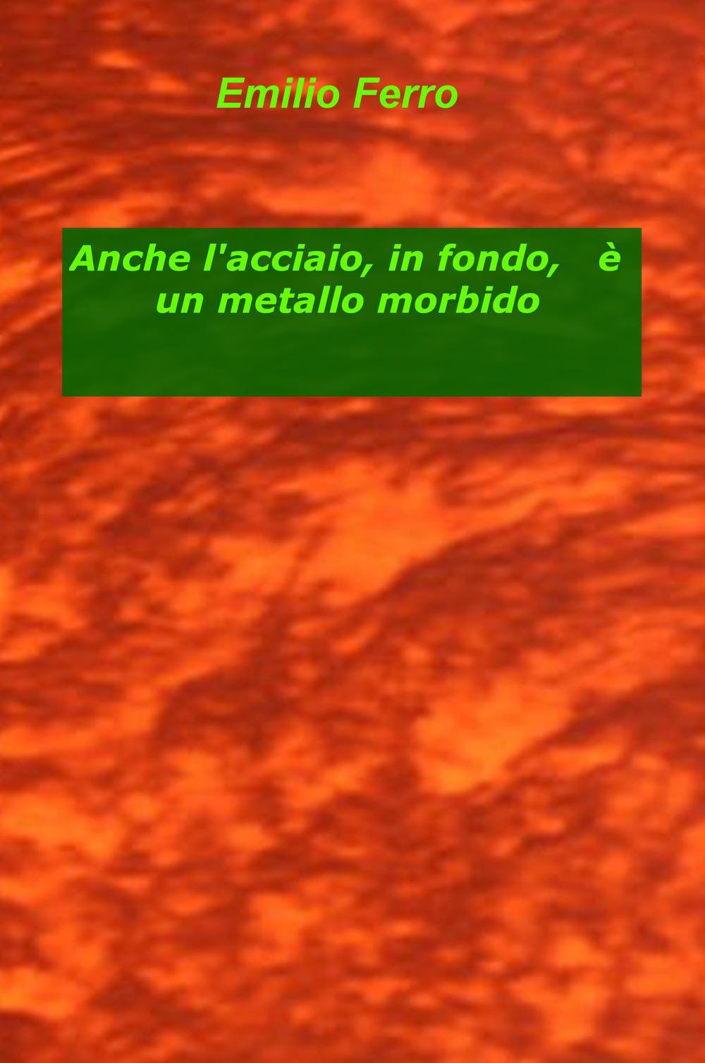 Anche l'acciaio, in fondo, è un metallo morbido (La community di ilmiolibro.it) Poetry