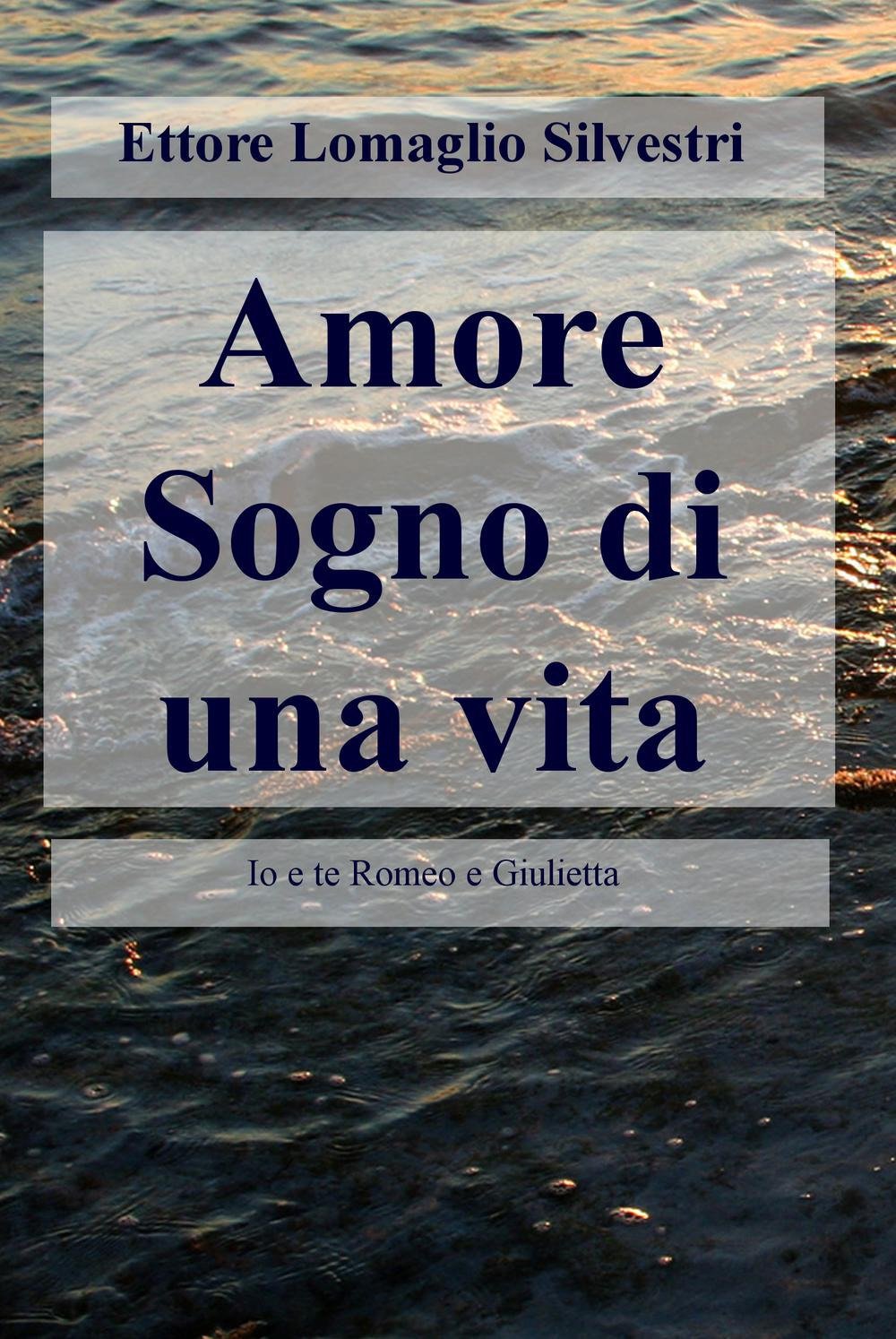 Amore sogno di una vita. Io e te Romeo e Giulietta (La community di ilmiolibro.it) Poetry