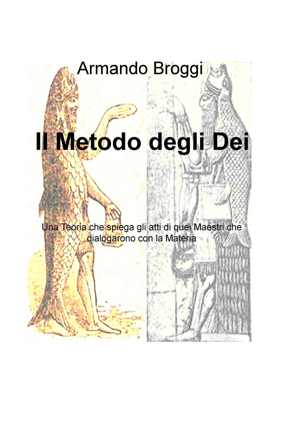 Il metodo degli dei. Una teoria che spiega gli atti di quei maestri che dialogarono con la materia (La community di ilmiolibro.it) Politics & History