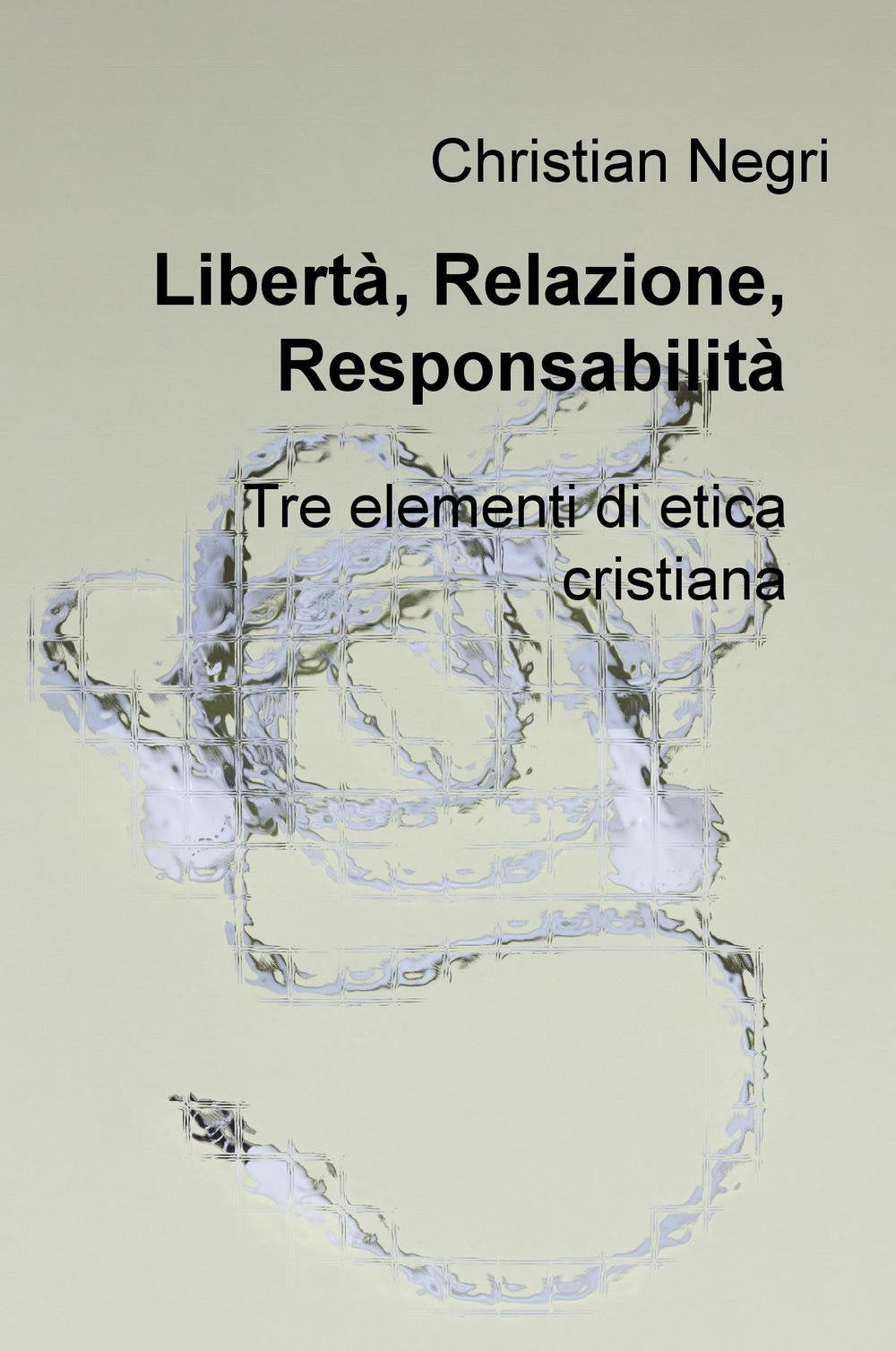 Libertà, relazione, responsabilità. Tre elementi di etica cristiana (La community di ilmiolibro.it) Philosophy