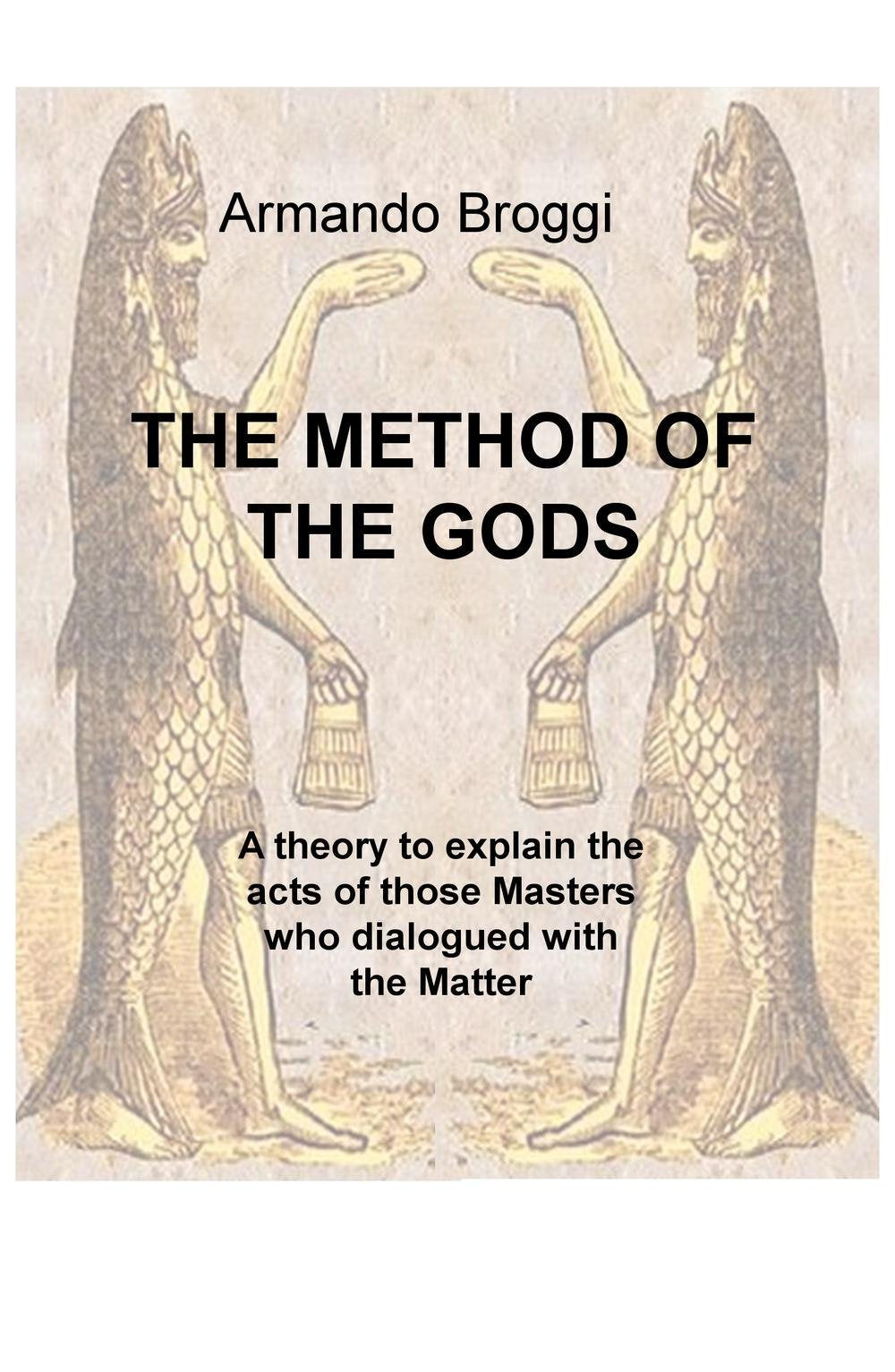 The method of the gods. A theory to explain the acts of those masters who dialogued with the matter (La community di ilmiolibro.it) Politics & History