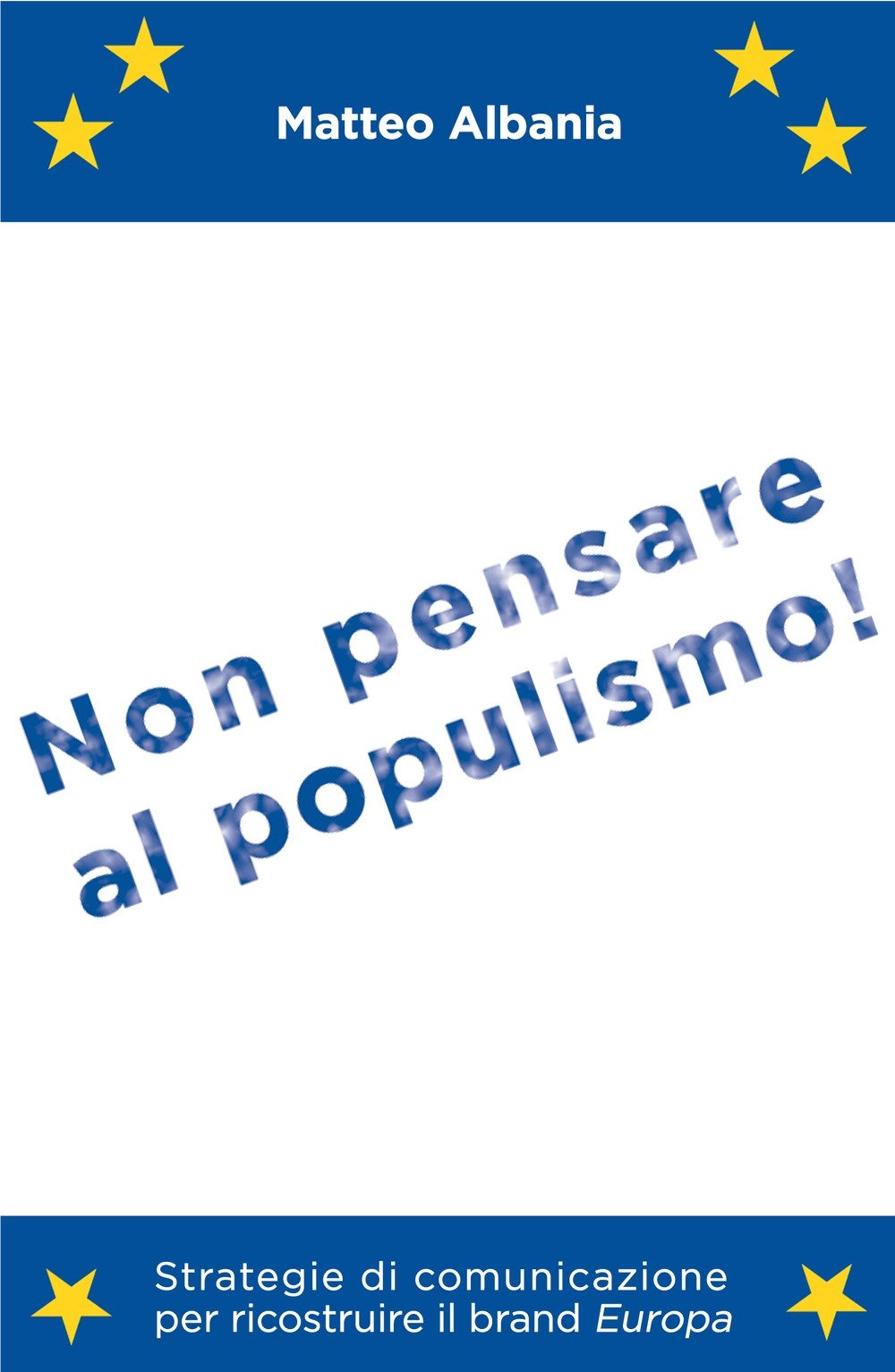 Non pensare al populismo! Strategie di comunicazione per ricostruire il brand Europa (La community di ilmiolibro.it) Politics & History
