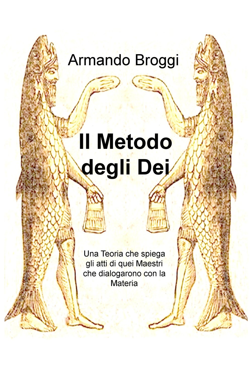 Il metodo degli dei. Una teoria che spiega gli atti di quei maestri che dialogarono con la materia (La community di ilmiolibro.it) Politics & History