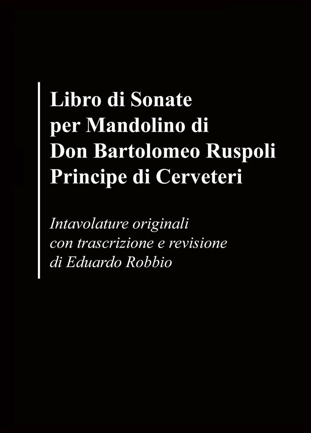 Libro di sonate per mandolino di Don Bartolomeo Ruspoli Principe di Cerveteri. Intavolature originali con trascrizione e revisione di Eduardo Robbio (La community di ilmiolibro.it) Arts & Music
