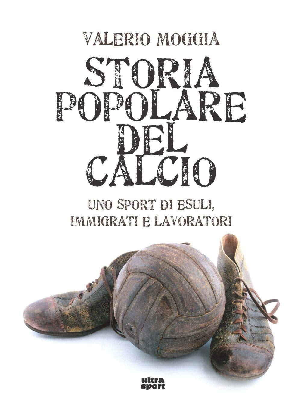 Storia popolare del calcio. Uno sport di esuli, immigrati e lavoratori Politics & History