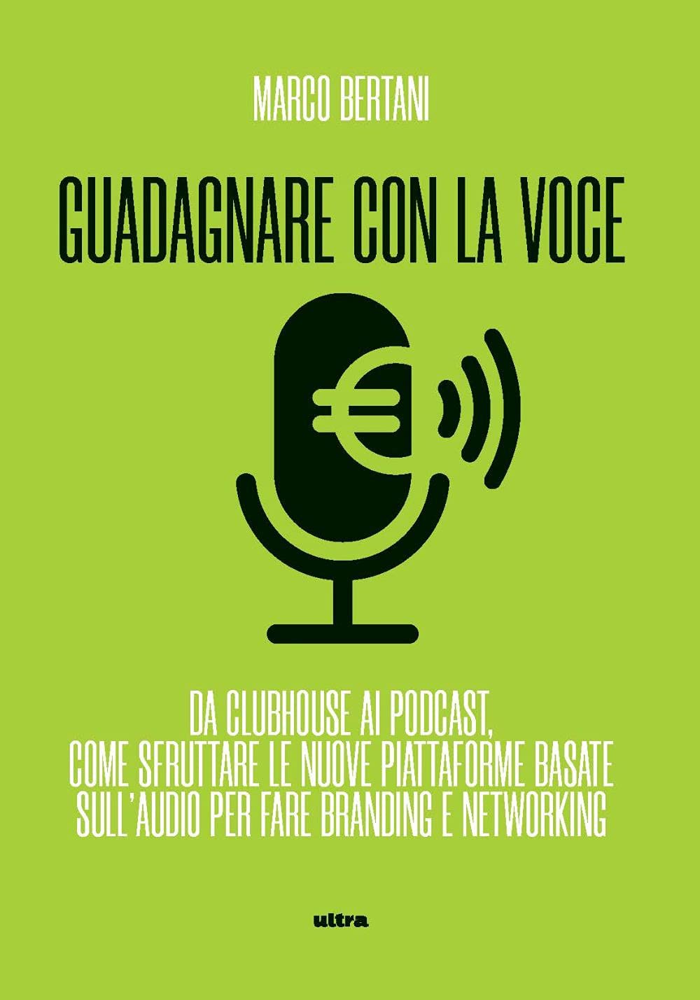 Guadagnare con la voce. Da Clubhouse ai podcast. Come sfruttare le nuove piattaforme basate sull’audio per fare branding e networking (Ultra sport) Business, Finance & Career