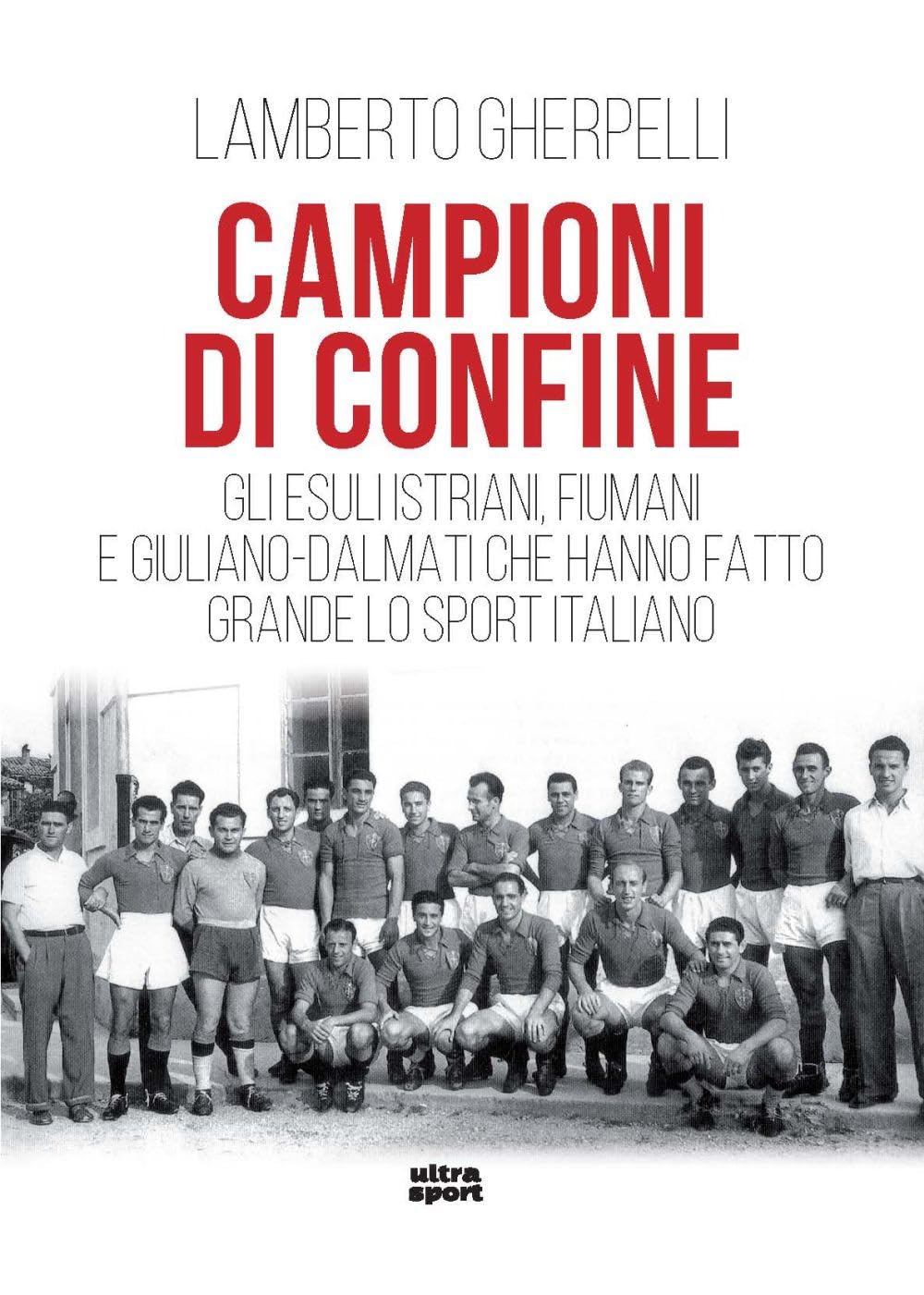 Campioni di confine. Gli esuli istriani, fiumani e giuliano-dalmati che hanno fatto grande lo sport italiano (Ultra sport) Sports Books
