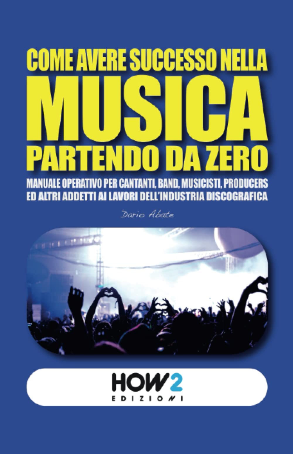 COME AVERE SUCCESSO NELLA MUSICA PARTENDO DA ZERO: Manuale operativo per Cantanti, Band, Musicisti, Produttori ed altri addetti ai lavori del Settore Musicale Business, Finance & Career