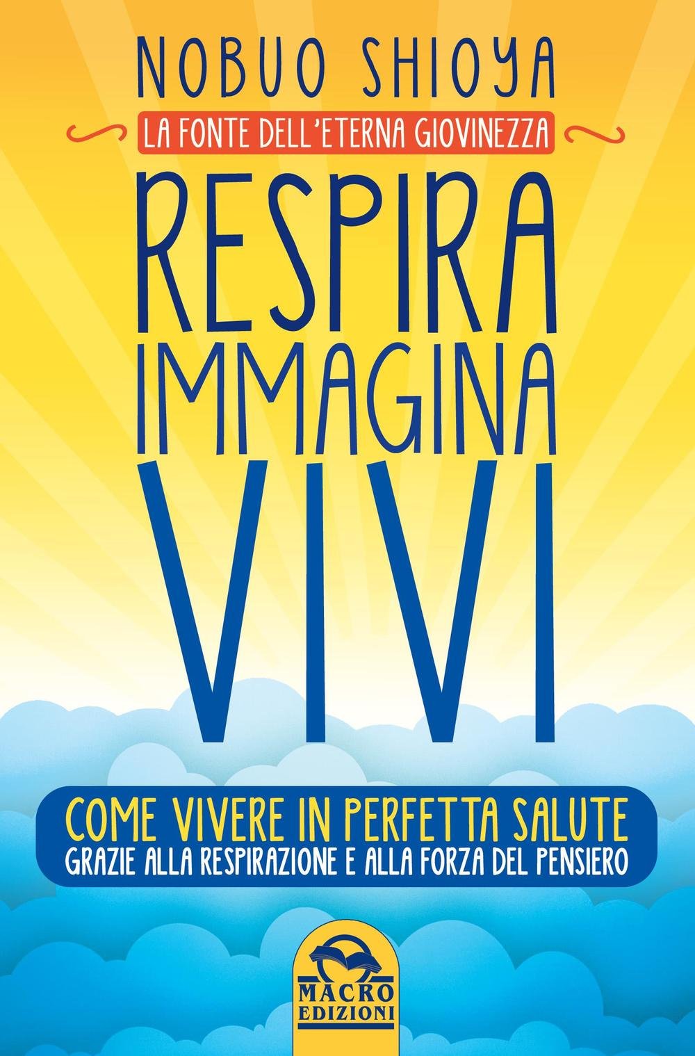 Respira immagina vivi. La fonte dell'eterna giovinezza. Come vivere in perfetta salute grazie alla respirazione e alla forza del pensiero book