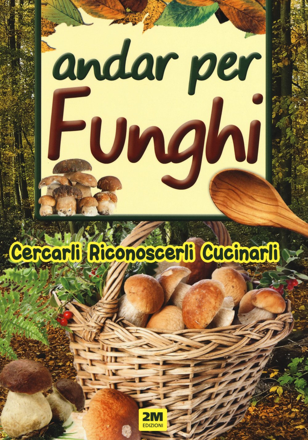 Andar per funghi. Cercarli, riconoscerli, cucinarli Leisure, Home & Garden