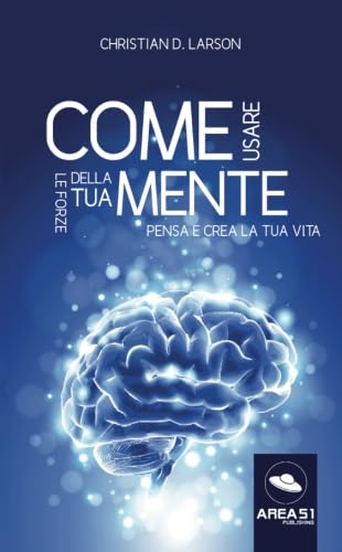 Come usare le forze della tua mente: Pensa e crea la tua vita Lifestyle