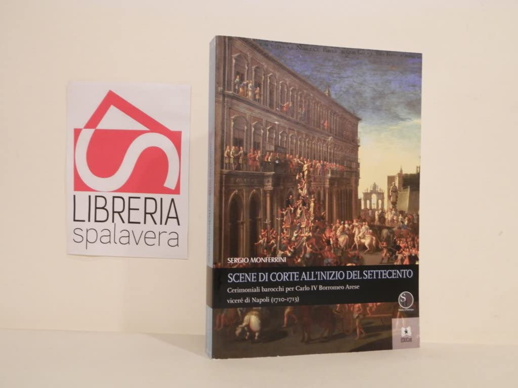 Scene di corte all’inizio del Settecento. Cerimoniali barocchi per Carlo IV Borromeo Arese viceré di Napoli (1710-1713) book