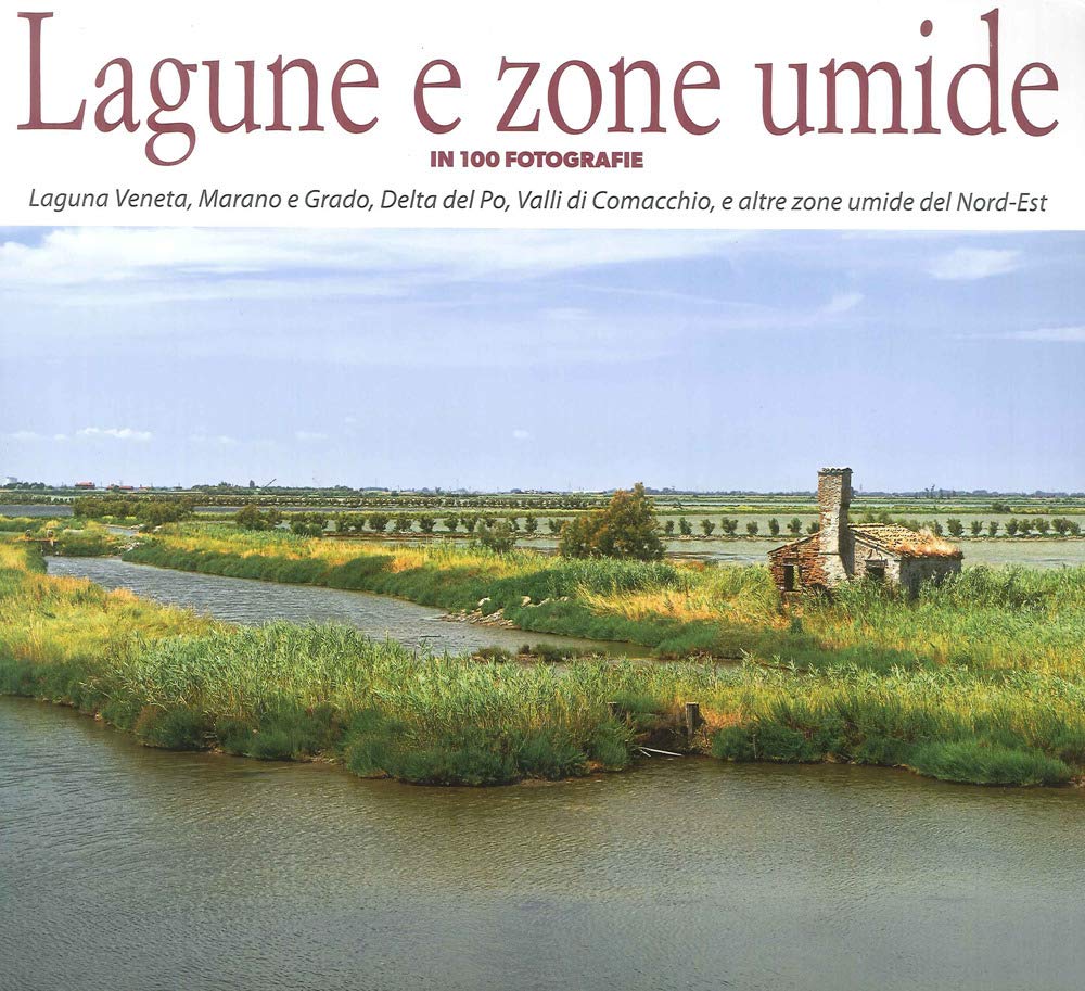 Lagune e zone umide in 100 fotografie. Laguna Veneta, Valli di Caorle, Delta del Po, Valli di Comacchio, e altre zone umide del Nord-Est book