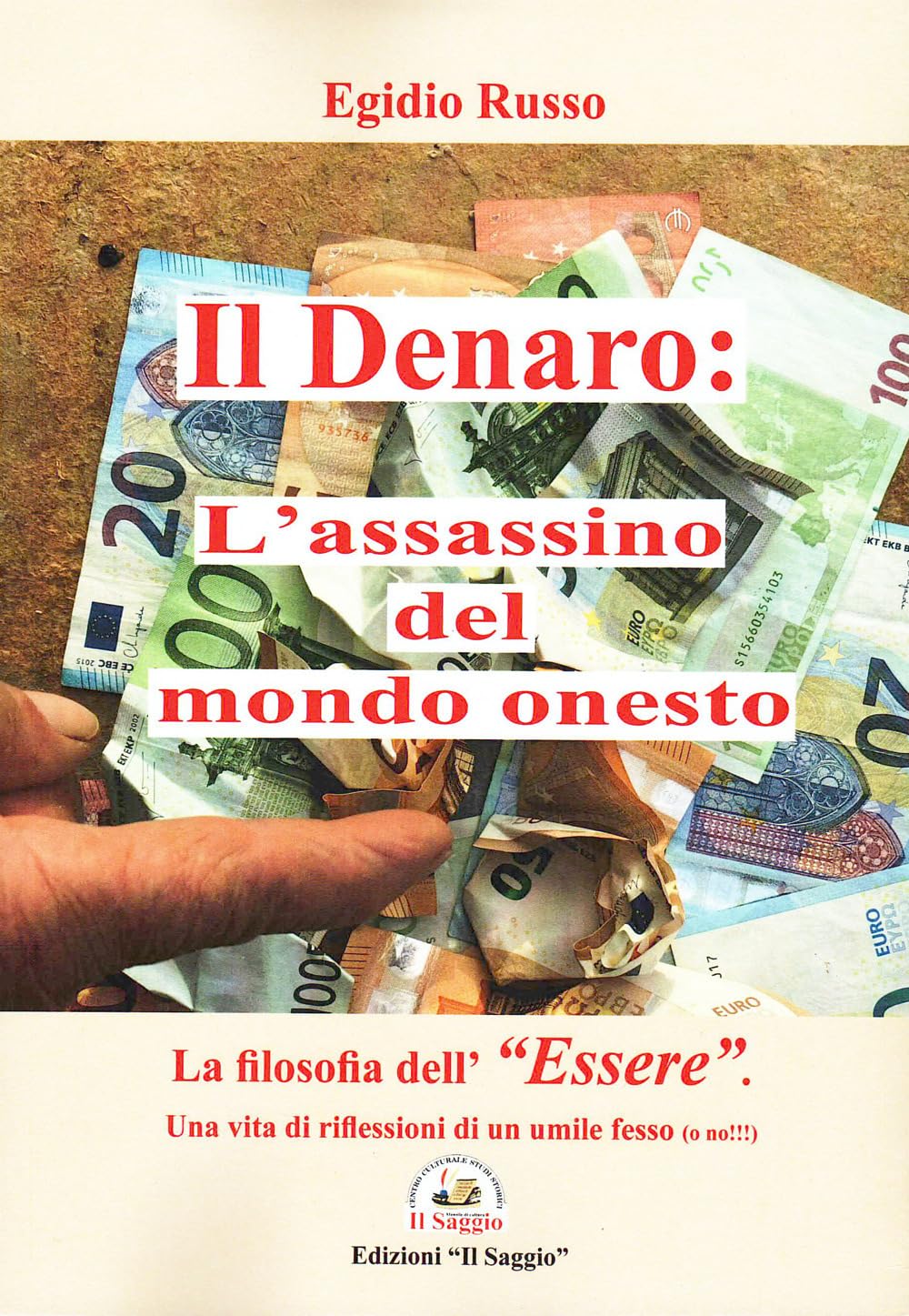 Il denaro: l'assassino del mondo onesto. La filosofia dell'«essere». Una vita di riflessioni di un umile fesso (o no!!!) Philosophy
