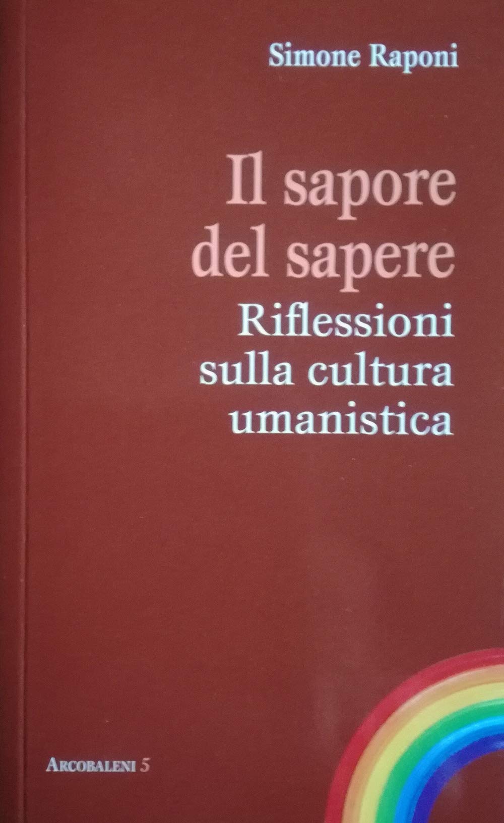 Il sapore del sapere. Riflessioni sulla cultura umanistica (Arcobaleni) Books